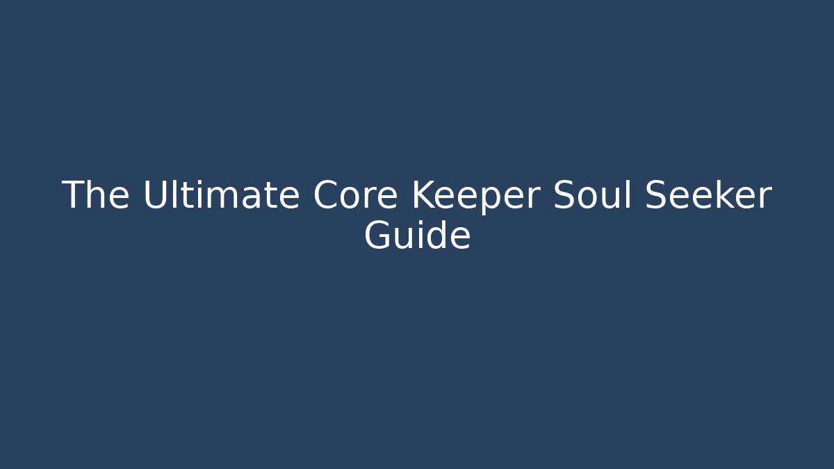 The Ultimate Core Keeper Soul Seeker Guide