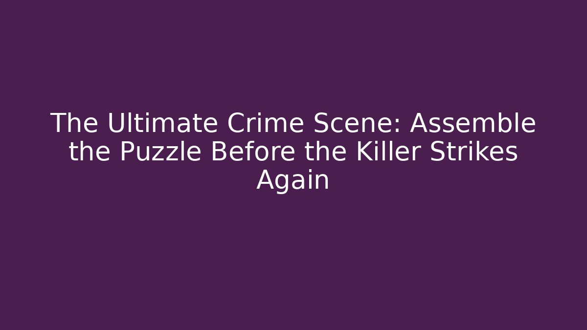 The Ultimate Crime Scene: Assemble the Puzzle Before the Killer Strikes Again