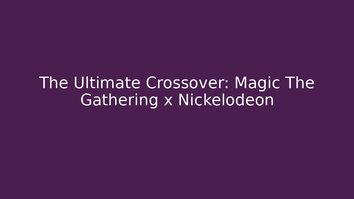 The Ultimate Crossover: Magic The Gathering x Nickelodeon