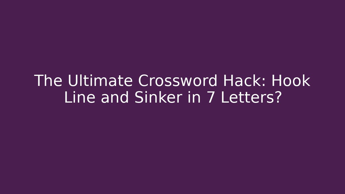 The Ultimate Crossword Hack: Hook Line and Sinker in 7 Letters?