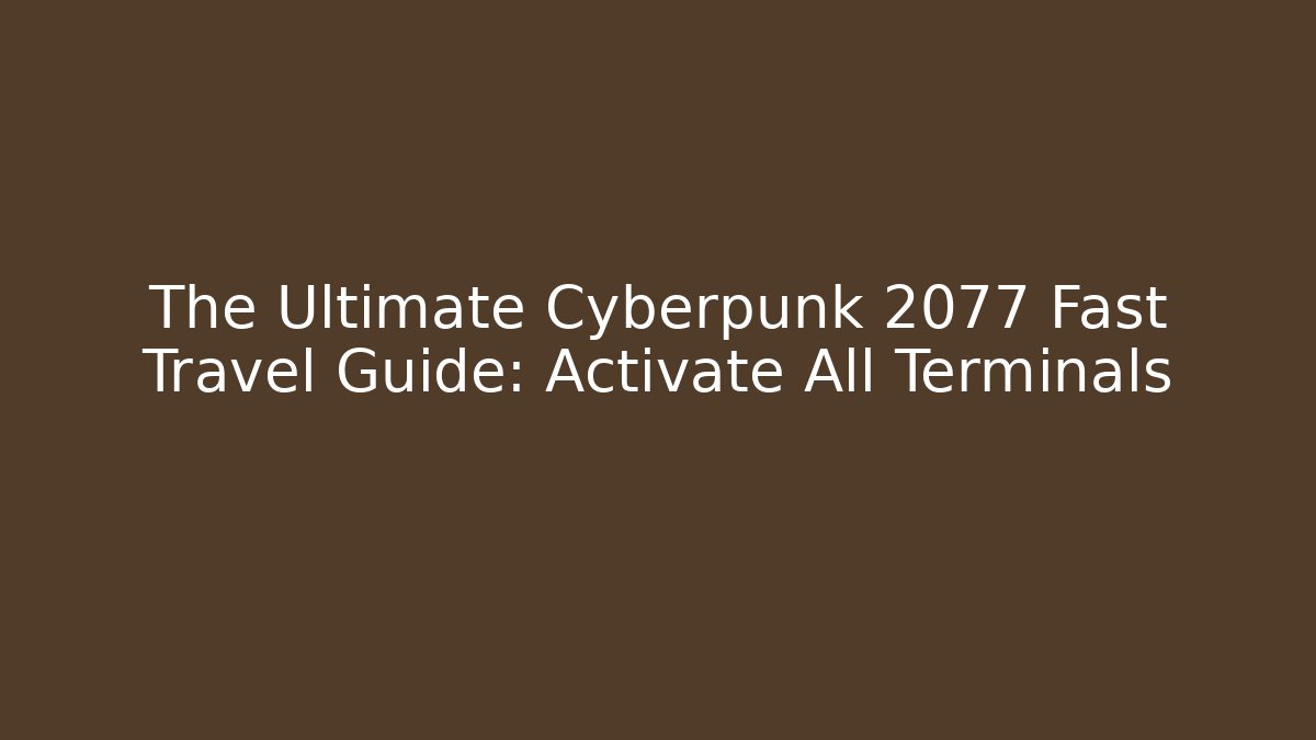 The Ultimate Cyberpunk 2077 Fast Travel Guide: Activate All Terminals