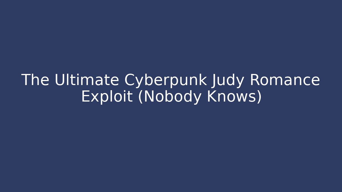 The Ultimate Cyberpunk Judy Romance Exploit (Nobody Knows)