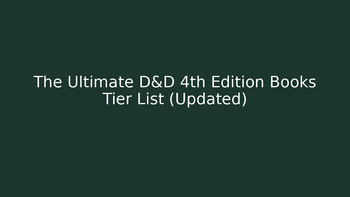 The Ultimate D&D 4th Edition Books Tier List (Updated)