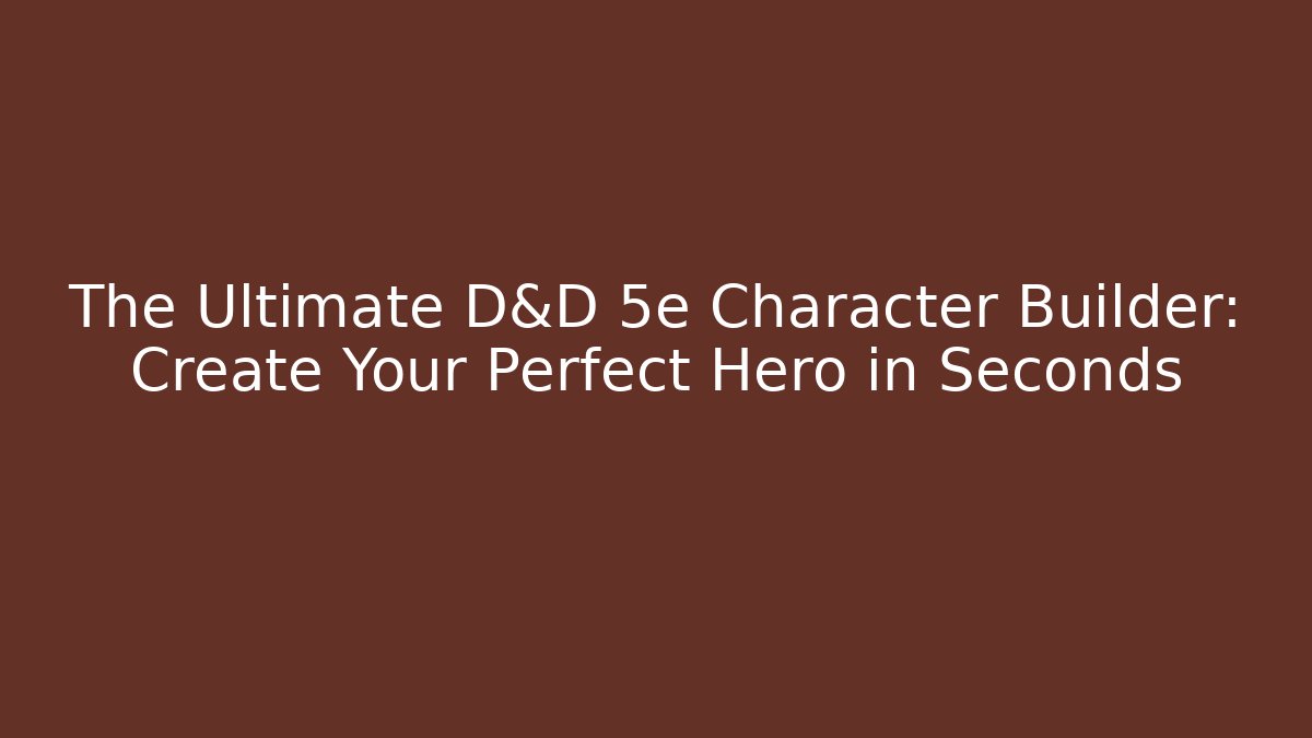 The Ultimate D&D 5e Character Builder: Create Your Perfect Hero in Seconds