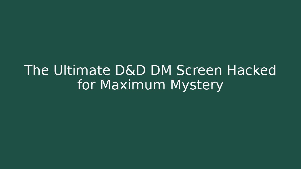 The Ultimate D&D DM Screen Hacked for Maximum Mystery