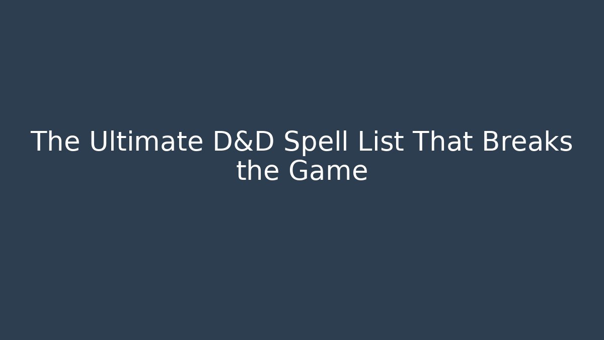The Ultimate D&D Spell List That Breaks the Game