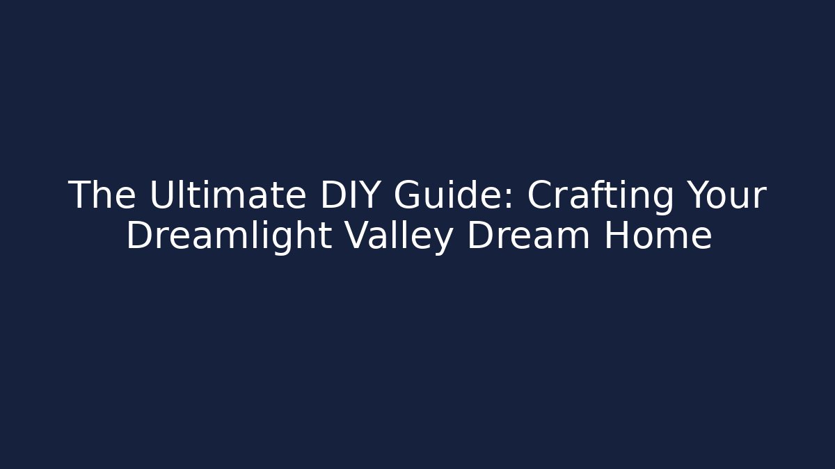 The Ultimate DIY Guide: Crafting Your Dreamlight Valley Dream Home