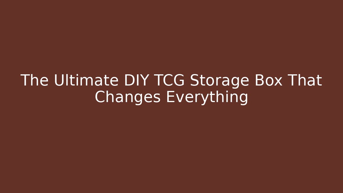 The Ultimate DIY TCG Storage Box That Changes Everything