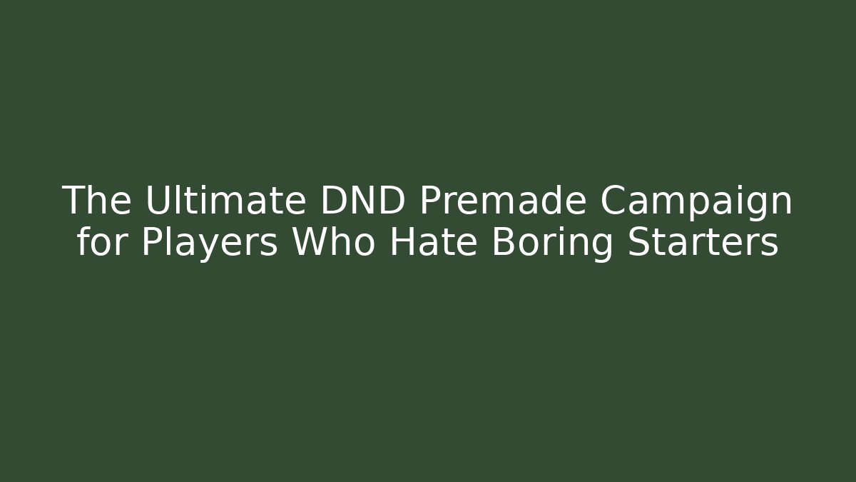 The Ultimate DND Premade Campaign for Players Who Hate Boring Starters