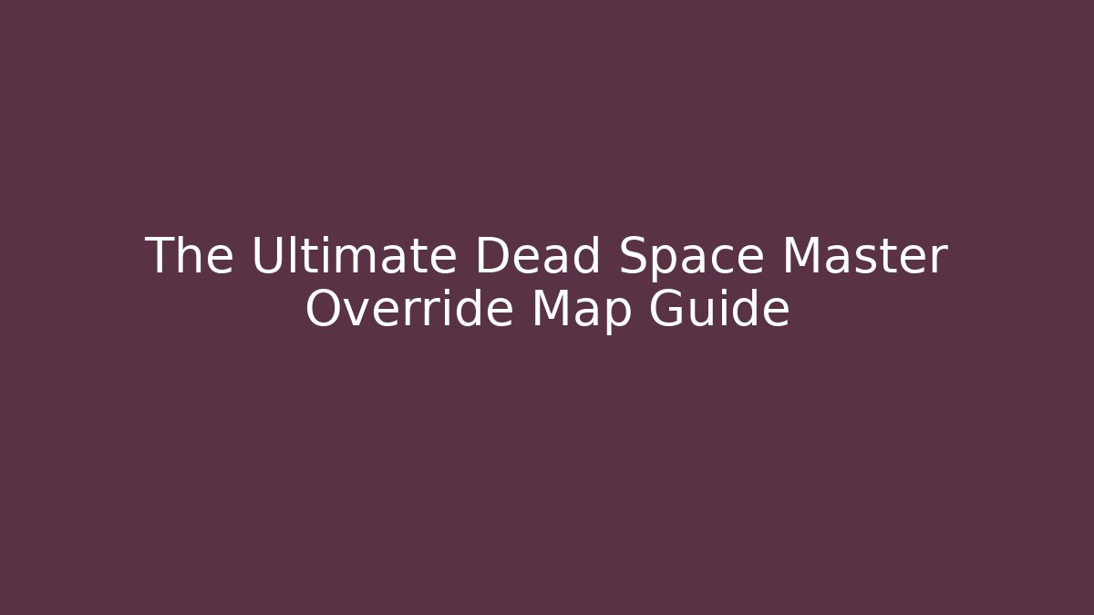 The Ultimate Dead Space Master Override Map Guide - Método de Aprovação