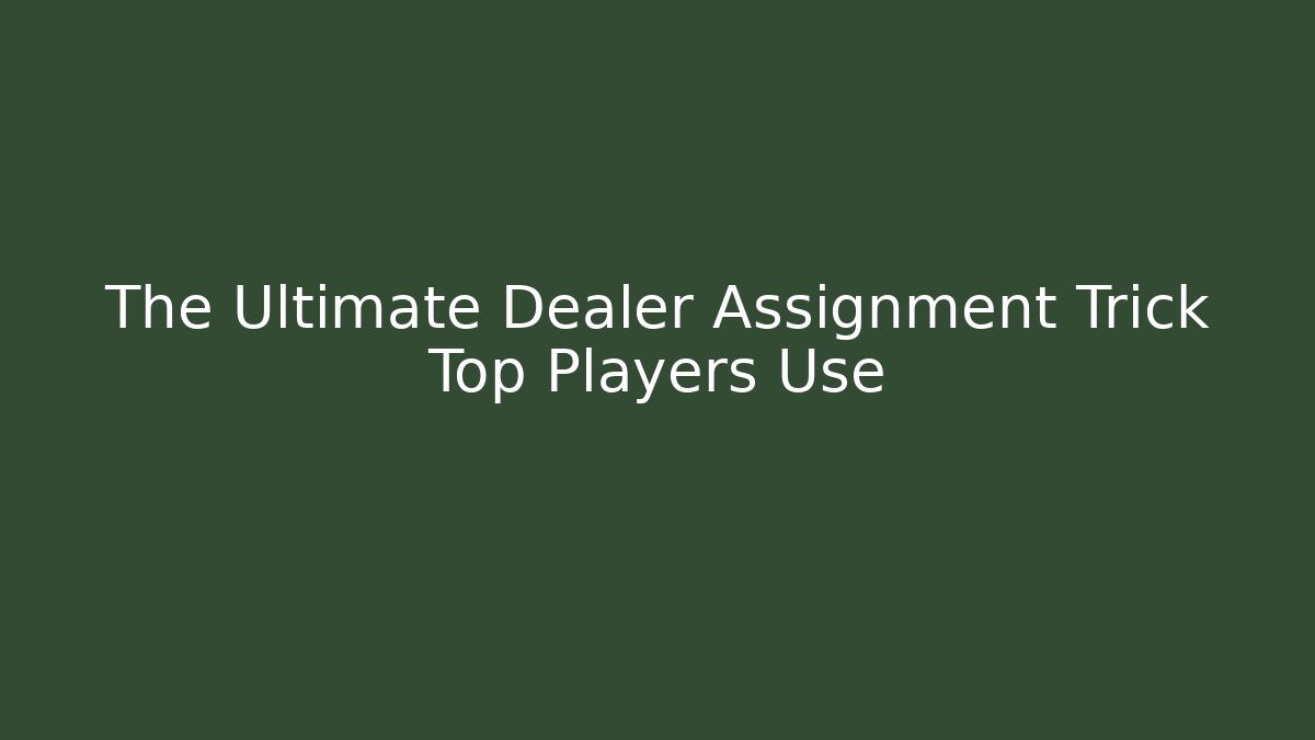 The Ultimate Dealer Assignment Trick Top Players Use
