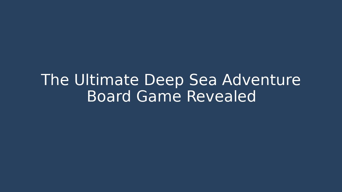 The Ultimate Deep Sea Adventure Board Game Revealed