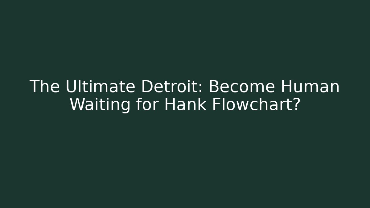 The Ultimate Detroit: Become Human Waiting for Hank Flowchart?