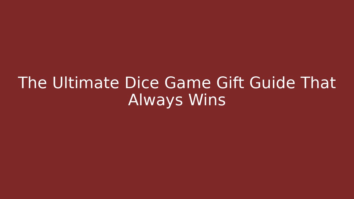 The Ultimate Dice Game Gift Guide That Always Wins