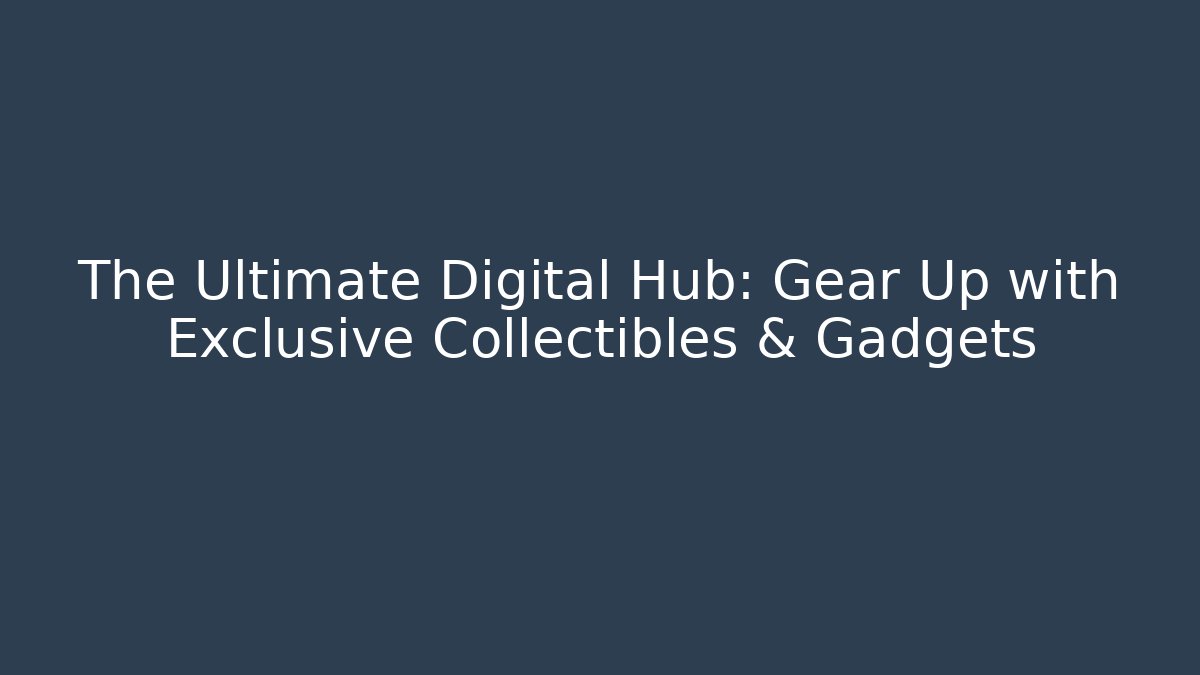 The Ultimate Digital Hub: Gear Up with Exclusive Collectibles & Gadgets - Método de Aprovação