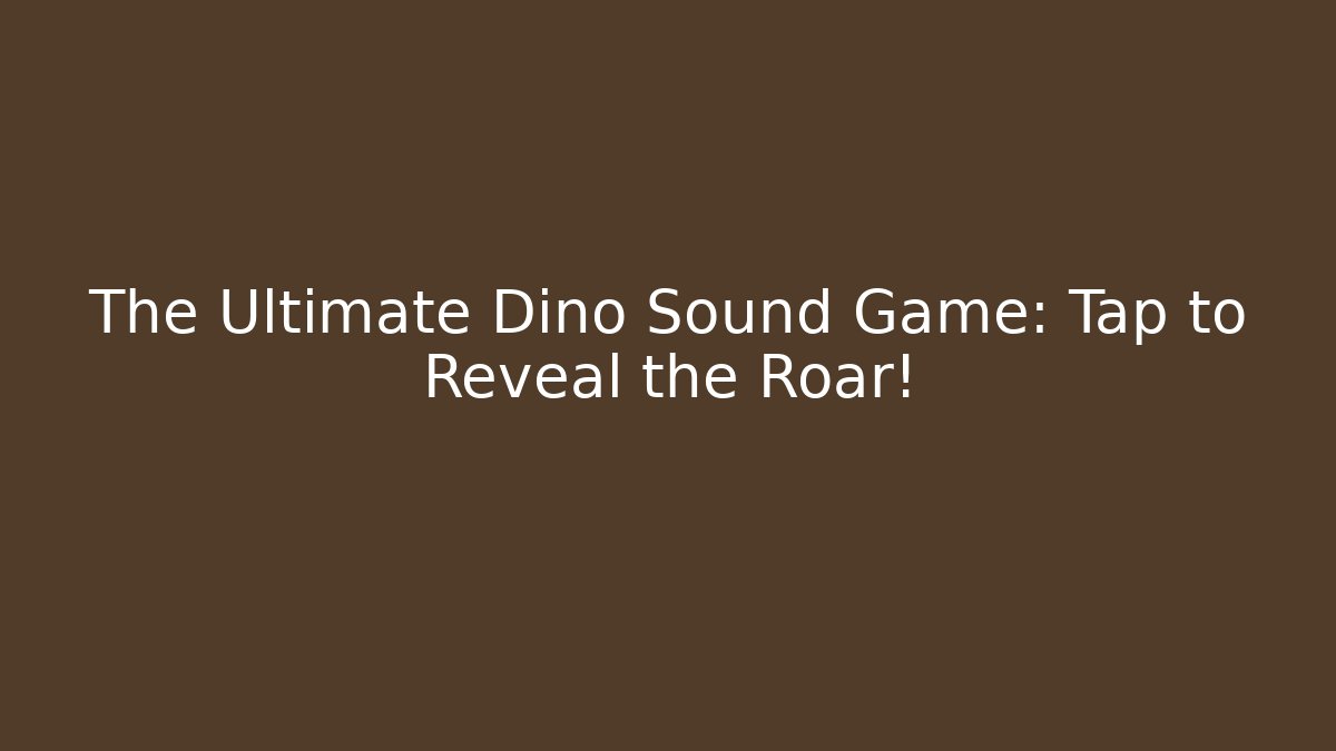 The Ultimate Dino Sound Game: Tap to Reveal the Roar!
