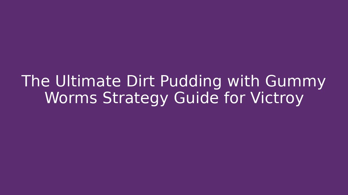 The Ultimate Dirt Pudding with Gummy Worms Strategy Guide for Victroy