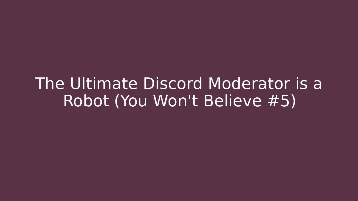 The Ultimate Discord Moderator is a Robot (You Won’t Believe #5)