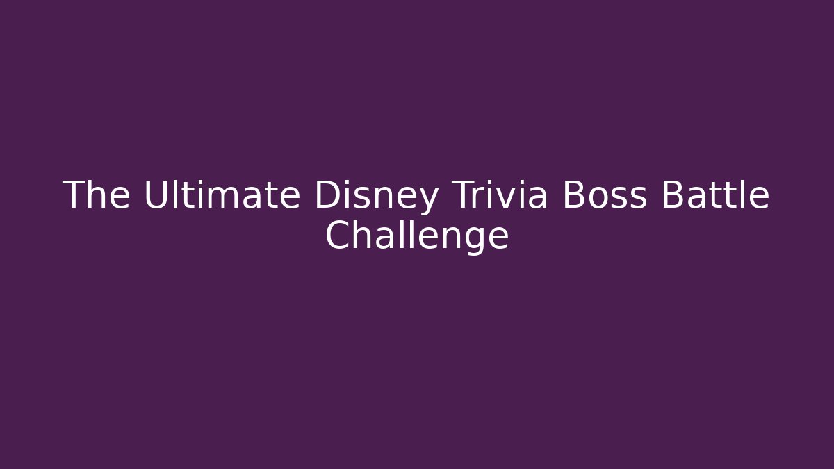 The Ultimate Disney Trivia Boss Battle Challenge