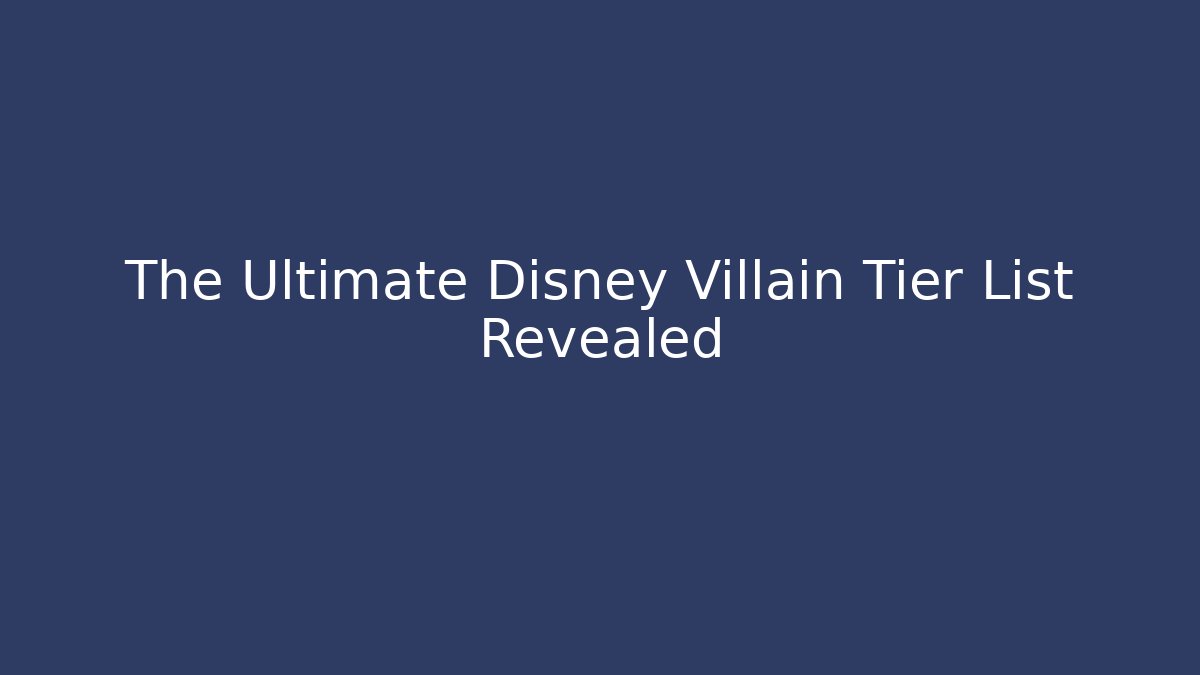 The Ultimate Disney Villain Tier List Revealed