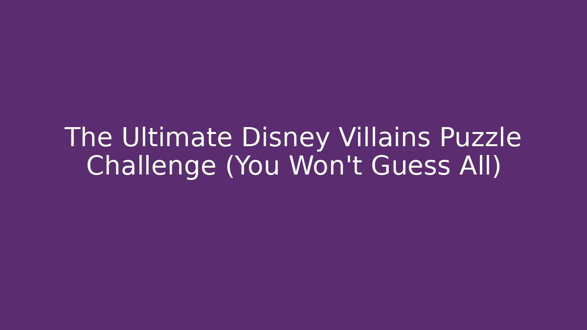 The Ultimate Disney Villains Puzzle Challenge (You Won't Guess All)