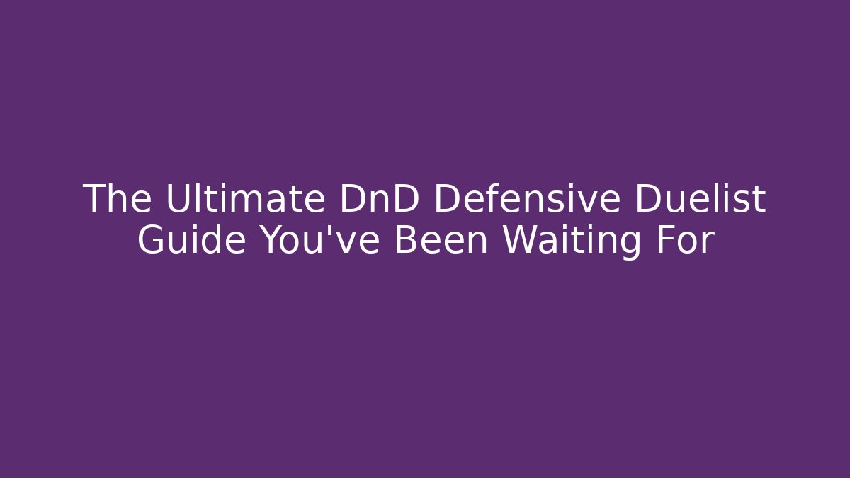The Ultimate DnD Defensive Duelist Guide You’ve Been Waiting For