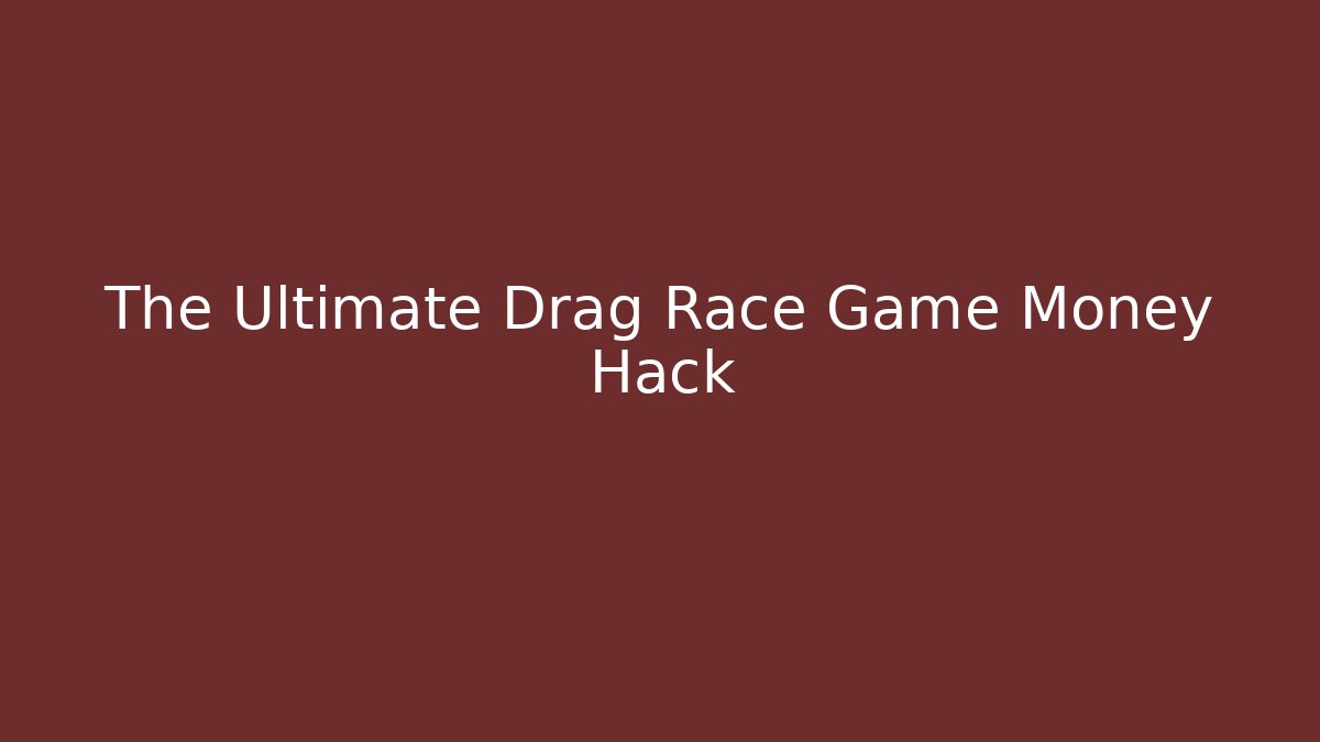 The Ultimate Drag Race Game Money Hack