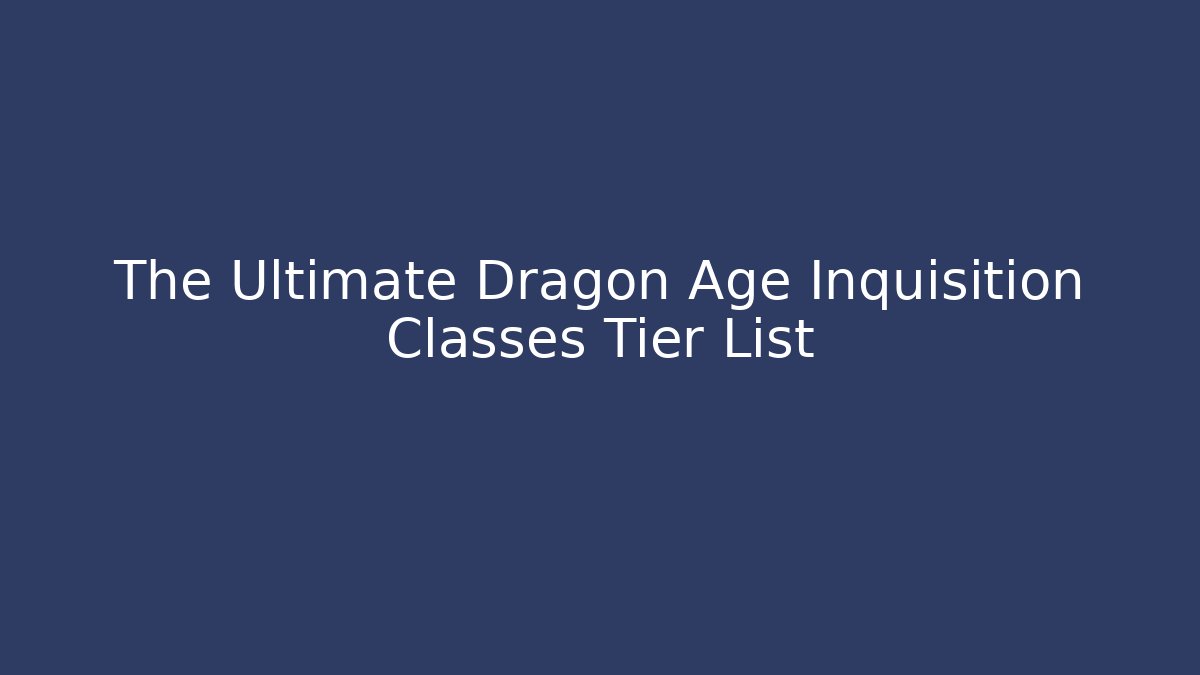 The Ultimate Dragon Age Inquisition Classes Tier List - Método de Aprovação