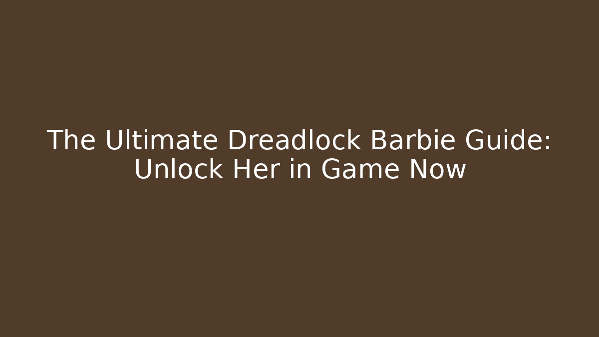 The Ultimate Dreadlock Barbie Guide: Unlock Her in Game Now