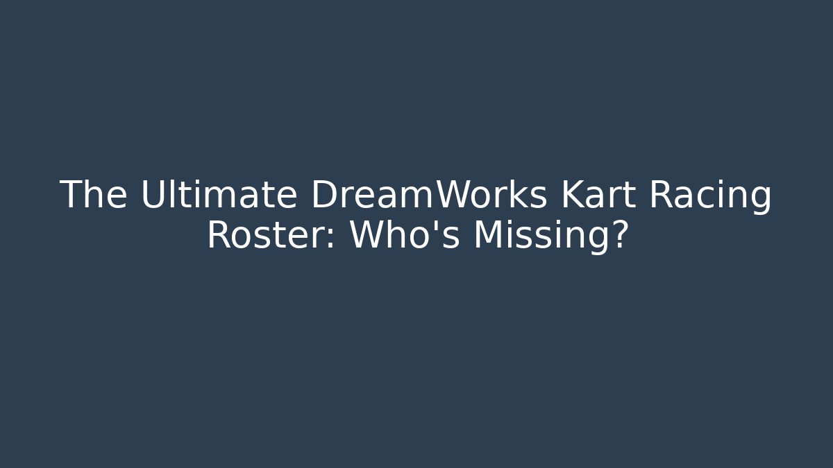 The Ultimate DreamWorks Kart Racing Roster: Who's Missing?