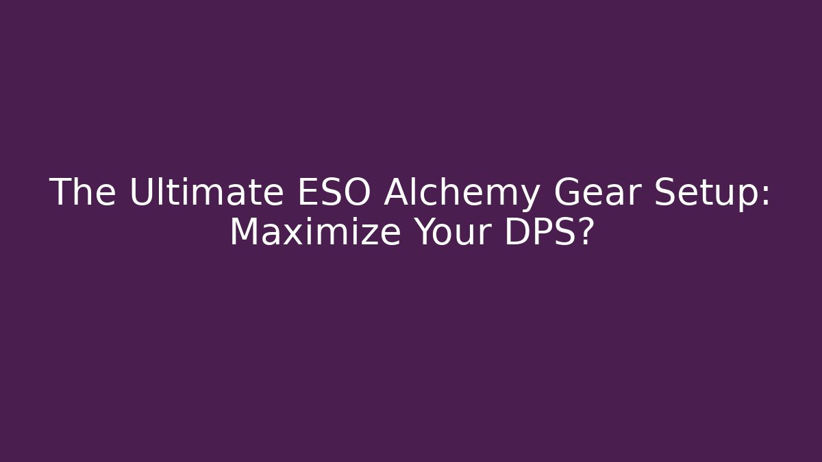 The Ultimate ESO Alchemy Gear Setup: Maximize Your DPS?
