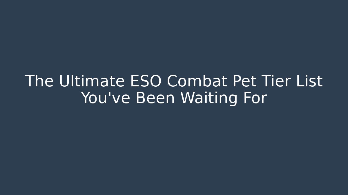 The Ultimate ESO Combat Pet Tier List You’ve Been Waiting For
