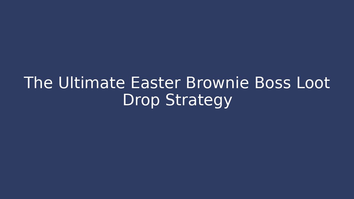 The Ultimate Easter Brownie Boss Loot Drop Strategy