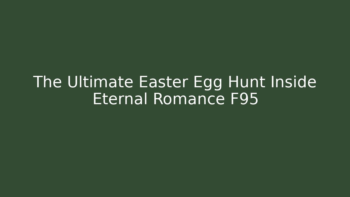 The Ultimate Easter Egg Hunt Inside Eternal Romance F95