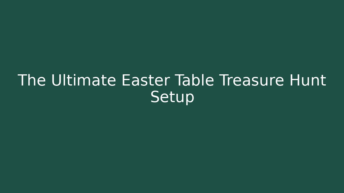 The Ultimate Easter Table Treasure Hunt Setup - Método de Aprovação