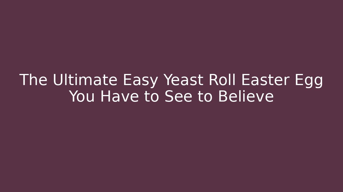 The Ultimate Easy Yeast Roll Easter Egg You Have to See to Believe