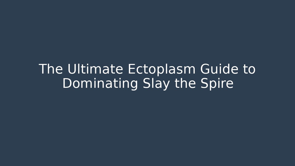 The Ultimate Ectoplasm Guide to Dominating Slay the Spire