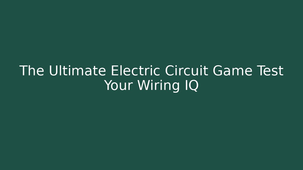 The Ultimate Electric Circuit Game Test Your Wiring IQ