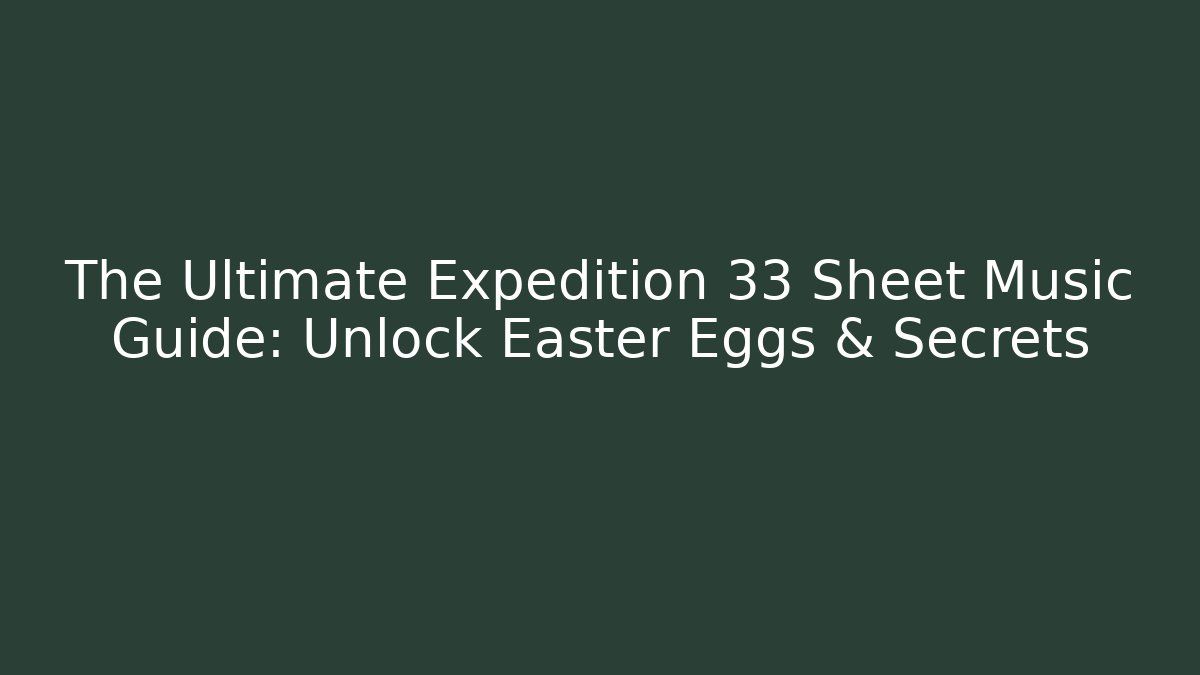 The Ultimate Expedition 33 Sheet Music Guide: Unlock Easter Eggs & Secrets
