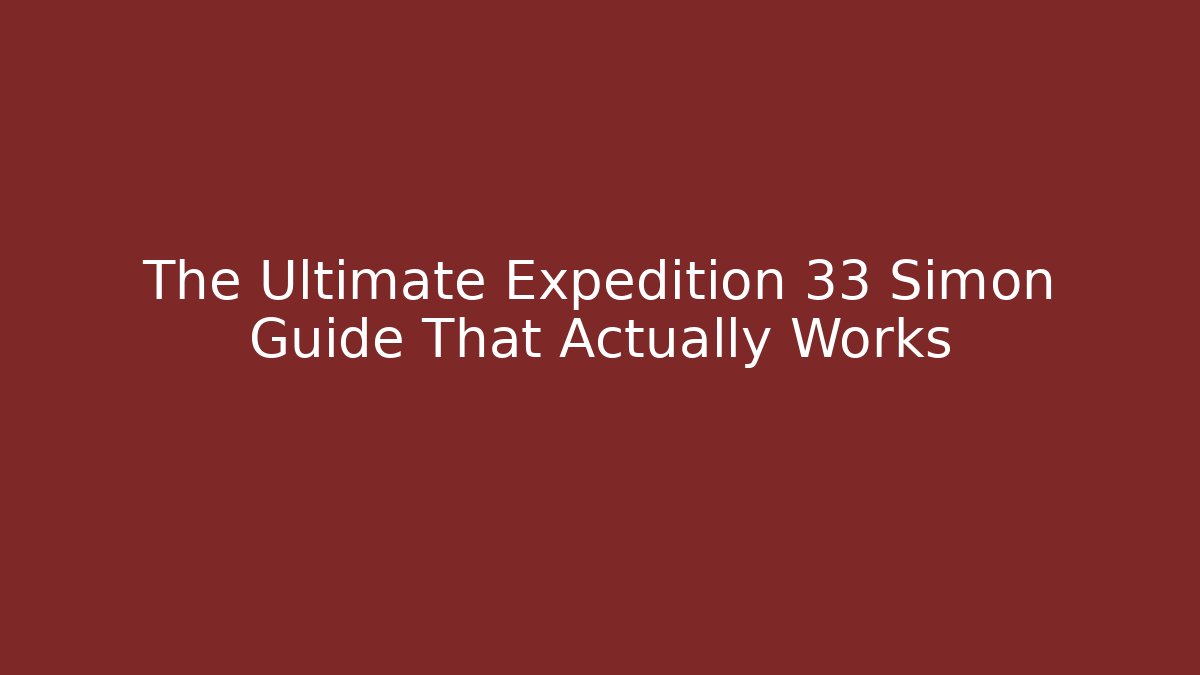 The Ultimate Expedition 33 Simon Guide That Actually Works