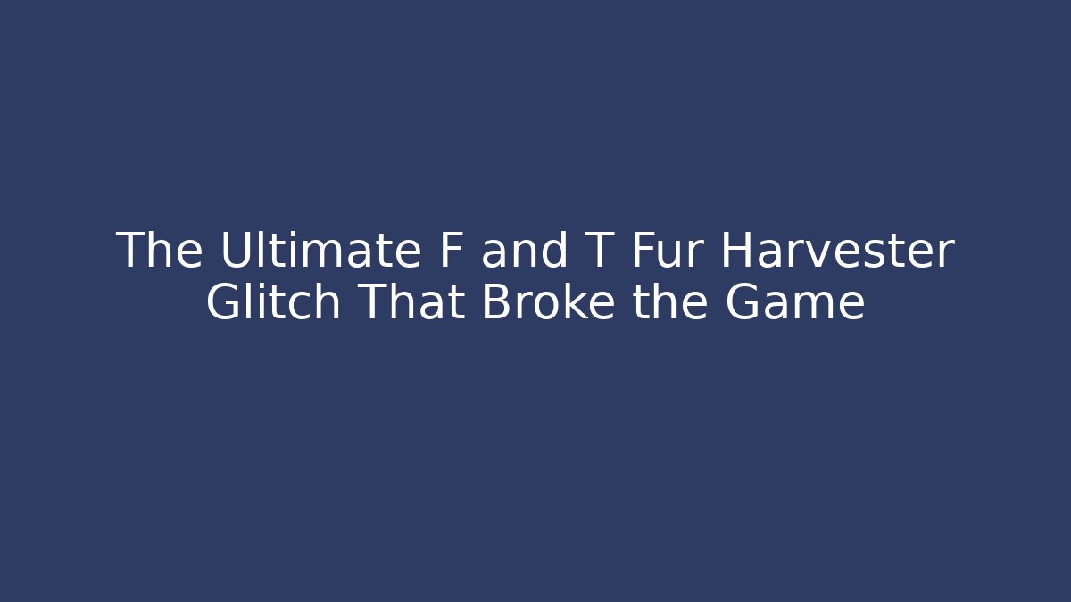 The Ultimate F and T Fur Harvester Glitch That Broke the Game