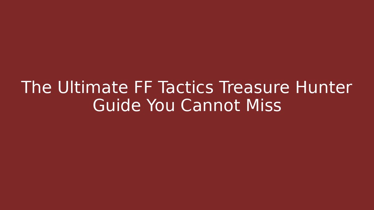 The Ultimate FF Tactics Treasure Hunter Guide You Cannot Miss