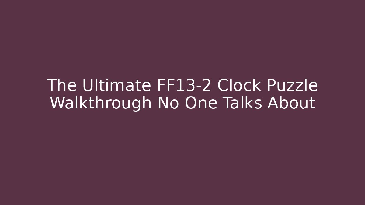 The Ultimate FF13-2 Clock Puzzle Walkthrough No One Talks About