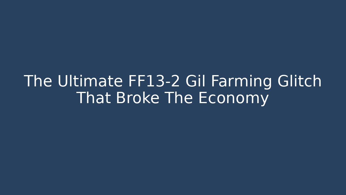 The Ultimate FF13-2 Gil Farming Glitch That Broke The Economy