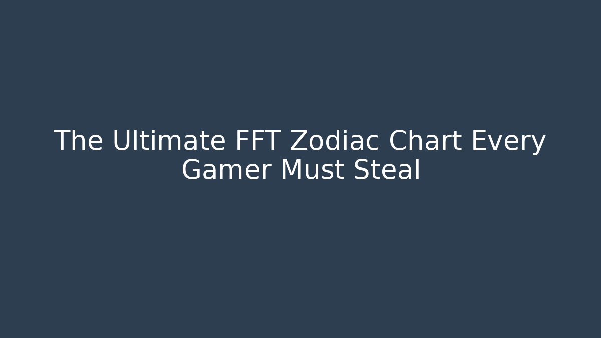 The Ultimate FFT Zodiac Chart Every Gamer Must Steal