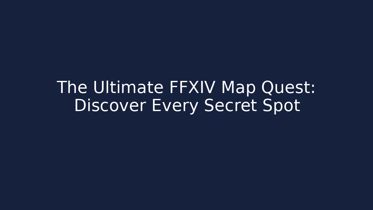 The Ultimate FFXIV Map Quest: Discover Every Secret Spot