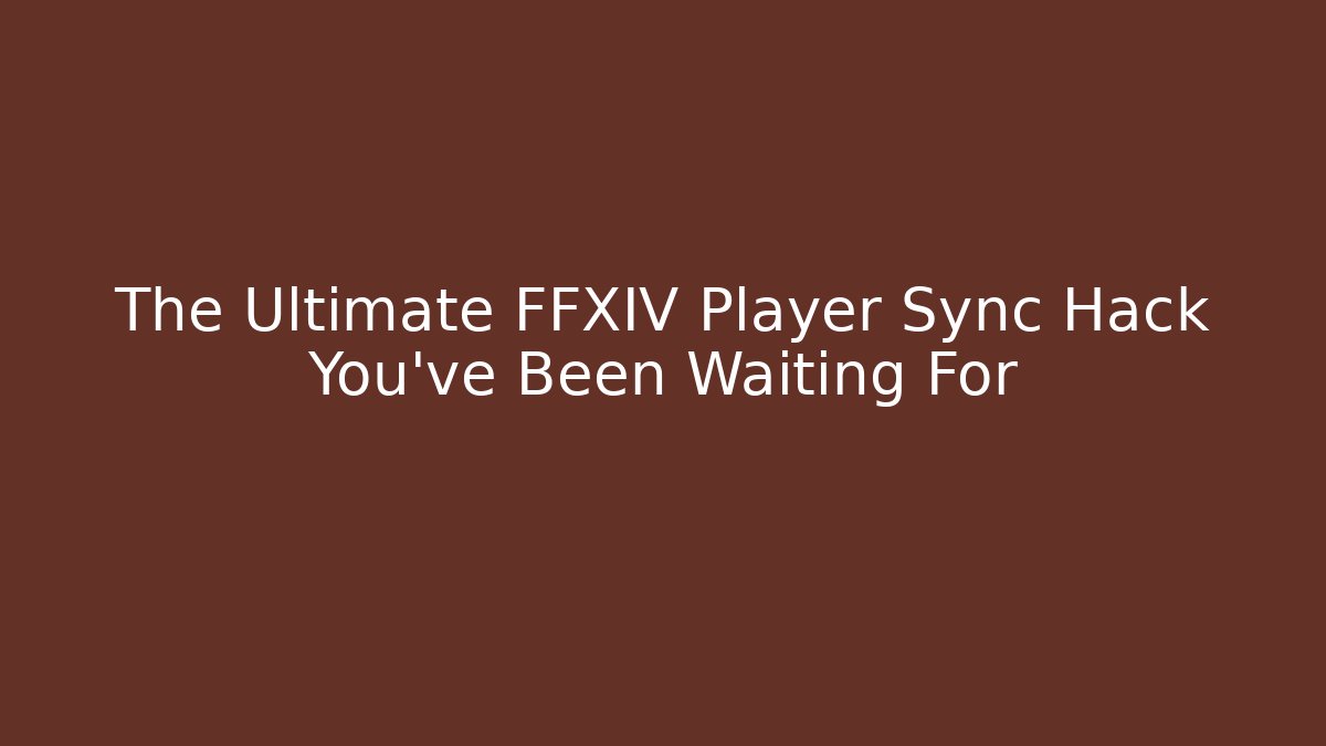 The Ultimate FFXIV Player Sync Hack You’ve Been Waiting For