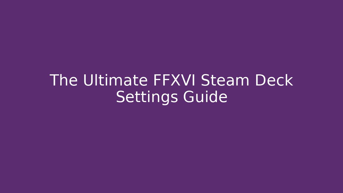 The Ultimate FFXVI Steam Deck Settings Guide