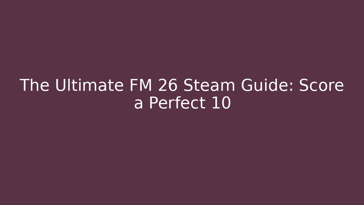 The Ultimate FM 26 Steam Guide: Score a Perfect 10 - Método de Aprovação