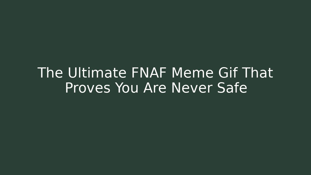 The Ultimate FNAF Meme Gif That Proves You Are Never Safe - Método de Aprovação